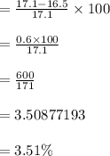= \frac{17.1 - 16.5}{17.1}  \times 100 \\  \\  =  \frac{0.6 \times 100}{17.1}  \\  \\  =  \frac{600}{171}  \\  \\  = 3.50877193 \\  \\  = 3.51\%