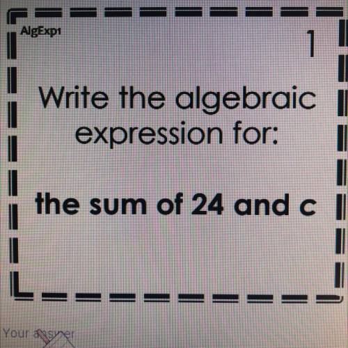 Write the algebraic

expression for:
the sum of 24 and c
Hi I’m kinda confused and need some help