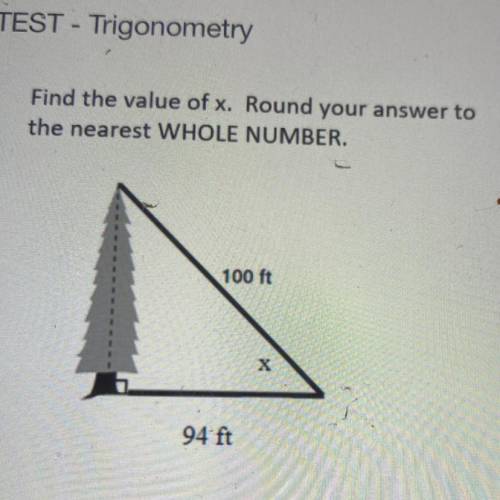 TEST - Trigonometry

Find the value of x. Round your answer to
the nearest WHOLE NUMBER.
100 ft
X