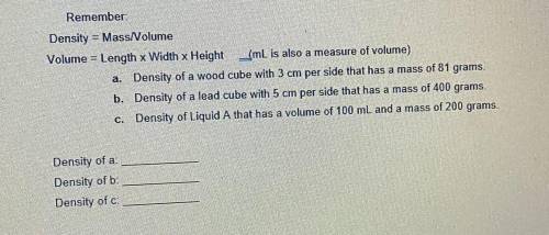 Remember:

Density = Mass Volume
Volume = Length x Width x Height (mL is also a measure of volume)