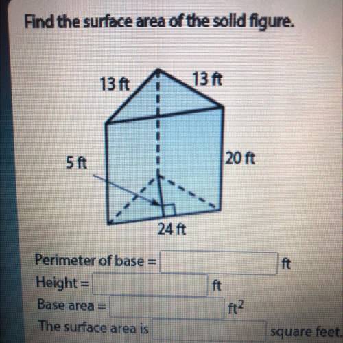 Find the surface area of the solid figure.

Perimeter of base =
Height =
Base area =
The surface a