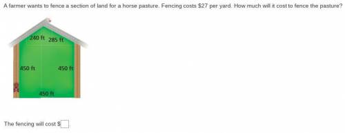 A farmer wants to fence a section of land for a horse pasture. Fencing costs $27 per yard. How muc