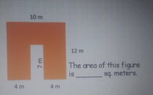 10 m 12 m 7 m The area of this figure is sq. meters 4 m 4 m​