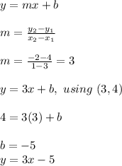 y=mx+b\\ \\ m=\frac{y_2-y_1}{x_2-x_1}\\ \\ m=\frac{-2-4}{1-3}=3\\ \\ y=3x+b,\ using\ (3,4)\\ \\ 4=3(3)+b\\ \\ b=-5\ \\ y=3x-5