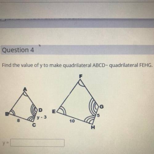 Find the value of y to make quadrilateral ABCD-quadrilateral FEHG.

D
E4
y-3
10
y=