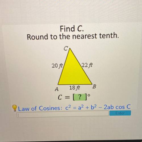 I will give :)

Find C.
Round to the nearest tenth.
20 ft
22 ft
B
A 18 ft
C = [?]
o