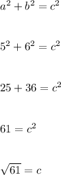 a^{2}+ b^{2}= c^{2} \\\\\\5^{2}+6^{2}= c^{2} \\\\\\25 + 36= c^{2} \\\\\\61 = c^{2} \\\\\\\sqrt{61}  = c