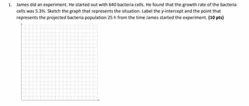 Show work!

1. James did an experiment. He started out with 640 bacteria cells. He found that the