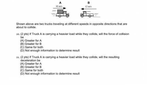 If Truck A is carrying a heavier load while they collide, will the force of collision be

(A) grea