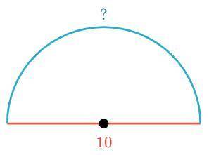 Find the arc length of the semicircle.

Either enter an exact answer in terms of π or use 3.14 for