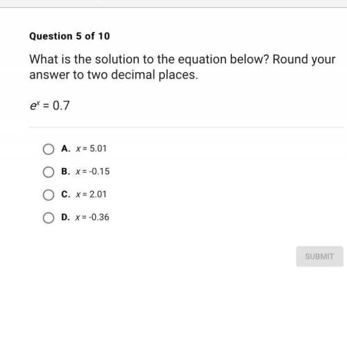 What is the solution to the equation below? Round your answer to two decimal places. e^x= 0.7 A. x
