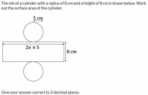 HELP!

The net of a cylinder with a radius of 5cm and a height of 8cm is drawn below. Work out the