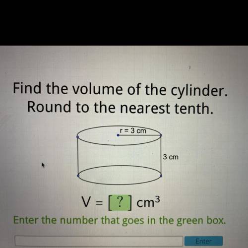 Please help!!! Find the volume of the cylinder.

Round to the nearest tenth.
r= 3 cm
3 cm
V = [ ?