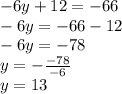 - 6y + 12 =  - 66 \\  - 6y =  - 66 - 12 \\  - 6y =  - 78 \\  y =  - \frac{ - 78}{ - 6}  \\ y =   13
