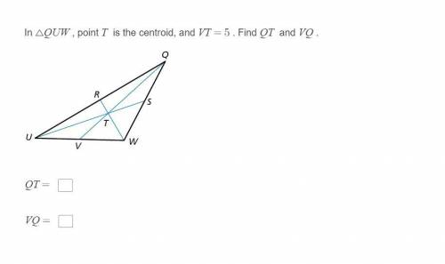 In △QUW​ , point T​ is the centroid and VT=5​ . Find QT​ and VQ​ .