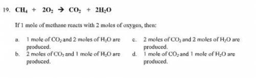 CH4 + 2O2 = CO2 + 2H2O

If 1 mole of methane reacts with 2 moles of oxygen, then:
a. 1 mole of CO2