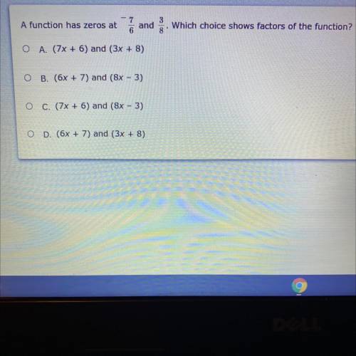 A function has zeros at

7 3
6
and
8
Which choice shows factors of the function?
O A. (7x + 6) and