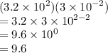 (3.2 \times  {10}^{2} )(3 \times  {10}^{ - 2}) \\  = 3.2 \times 3 \times  {10}^{2 - 2}   \\  = 9.6 \times  {10}^{0}  \\  = 9.6
