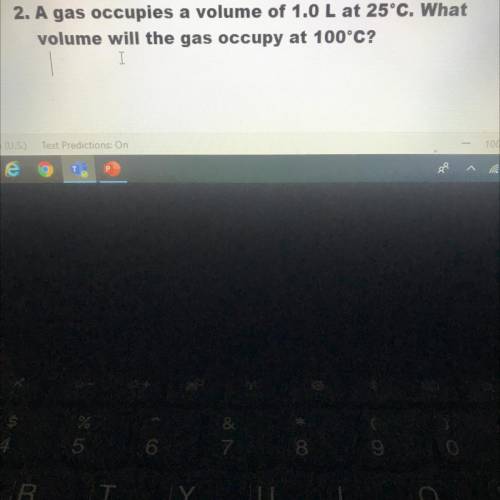 A gas occupies a volume of 1.0 L at 25°C. What
volume will the gas occupy at 100°C?
