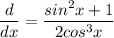 \displaystyle \frac{d}{dx} = \frac{sin^2x + 1}{2cos^3x}