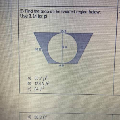 Find the area of the shaded region below: use 3.14 for pi

a) 33.7 ft
b)134.3 ft
c) 84 ft 
d) 50.3