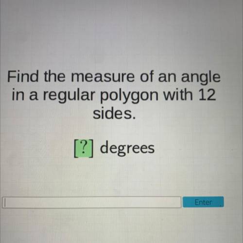 What is the measure of an angle
in a regular polygon with 12
sides.
[?] degrees