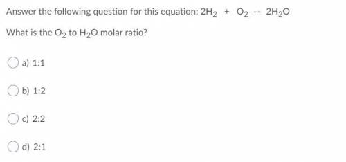 Answer the following question for this equation: 2H2 + O2 → 2H2O

 What is the O2 to H2O molar rat