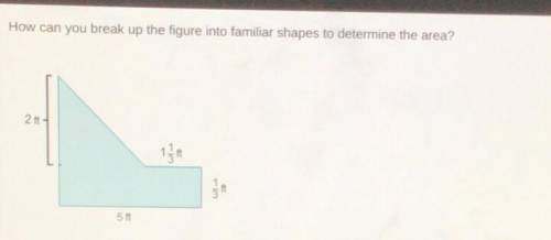 Plzz help meee!

A. Break up the figure into a 2 ft by 3ſ it triangle and a 5 ft by § ft rectangle