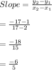 Slope =\frac{y_{2}-y_{1}}{x_{2}-x_{1}}\\\\=\frac{-17-1}{17-2}\\\\=\frac{-18}{15}\\\\=\frac{-6}{5}