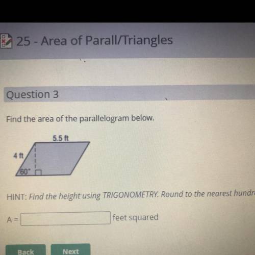 Question 3

Find the area of the parallelogram below.
5.5 ft
4 ft
/60
HINT: Find the height using