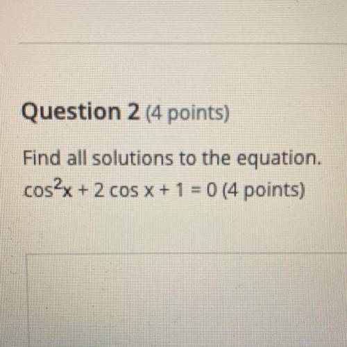 Find all solutions to the equation.
cos^2x + 2 cos x + 1 = 0 (4 points)