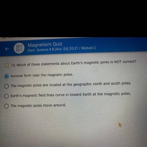 PLEASE HELP  Which of these statements about Earth's magnetic poles is NOT correct?