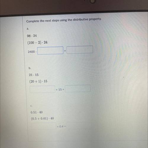 Complete the next steps using the distributive property.

a.
98 - 24
(100 - 2) - 24
2400 - |
PLEAS