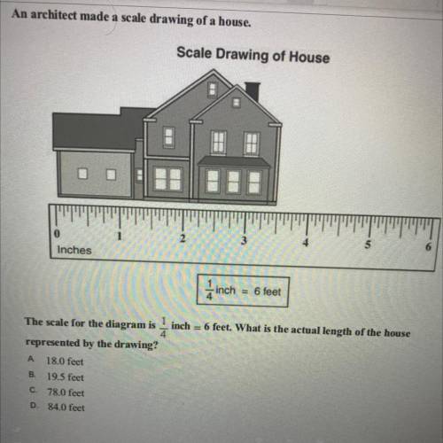 An architect made a scale drawing of a home. ￼ The scale for the diagram is 1/4 inch = 6 feet￼. Wha