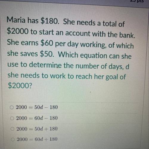 Maria has $180. She needs a total of

$2000 to start an account with the bank.
She earns $60 per d