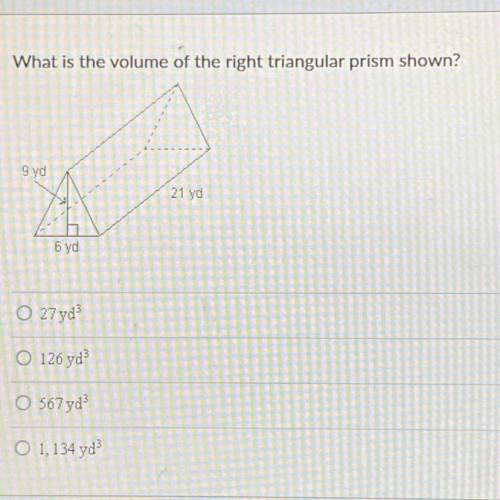 What is the volume of the right triangular prism shown?

9yd
6yd
21yd
A - 27
B - 126
C - 567
D - 1