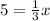 5 = \frac{1}{3} x