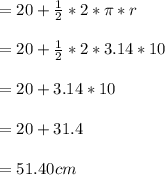 = 20 +  \frac{1}{2}* 2*\pi *r\\\\= 20 + \frac{1}{2}*2*3.14*10\\\\= 20 + 3.14*10\\\\= 20 + 31.4\\\\= 51.40 cm
