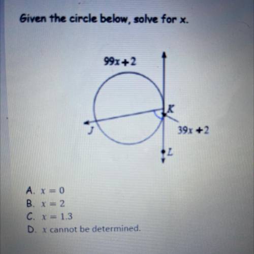 Given the circle below, solve for x.

99x + 2
39x +2
A. x = 0
B. X = 2
C. X = 1.3
D. x cannot be d