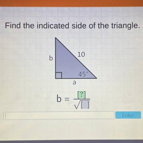 Please help!

Recovery
Find the indicated side of the triangle.
10
b
45°
a
b =
Enter