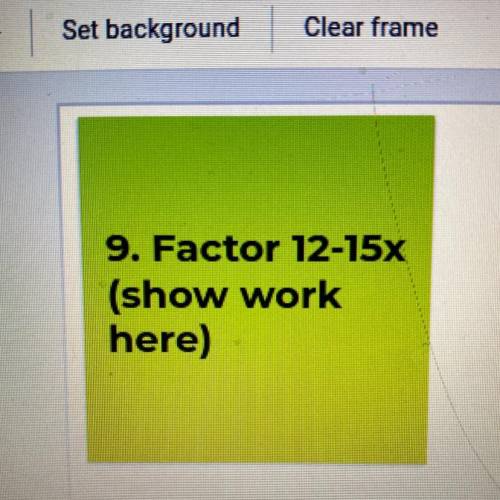 9. Factor 12-15x
(show work
here)