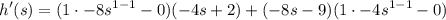 \displaystyle h'(s) = (1 \cdot -8s^{1 - 1} - 0)(-4s + 2) + (-8s - 9)(1 \cdot -4s^{1 - 1} - 0)