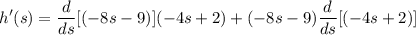 \displaystyle h'(s) = \frac{d}{ds}[(-8s - 9)](-4s + 2) + (-8s - 9)\frac{d}{ds}[(-4s + 2)]