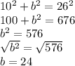 10^{2} +b^{2} =26^{2} \\100+b^{2}=676\\b^{2}=576\\\sqrt{b^2} =\sqrt{576} \\b= 24