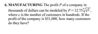 Thousands of dollars can be modeled by P = 12.75 ^5√c^ 2

where c is the number of customers in hu