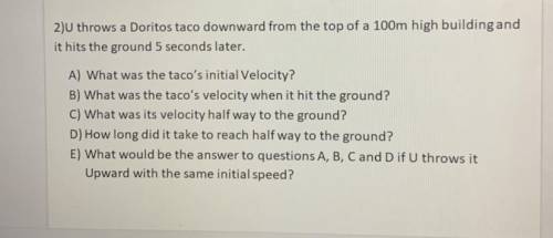 2) throws a Doritos taco downward from the top of a 100m high building and

it hits the ground 5 s