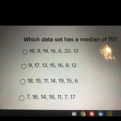 Which data set has a median of 15?

 
18, 9, 19, 16, 6, 20.13
09, 17, 13, 15, 16, 8, 12
18, 15, 11,