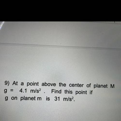 9) At a point above the center of planet M

g = 4.1 m/s^2. Find this point if g on planet m is 31