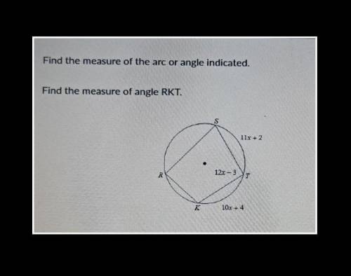 Find the measure of the arc or angle indicated.

Find the measure of angle RKT. a) 128°b) 136°c) 9