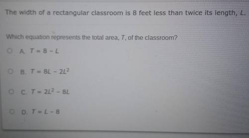 The width of a rectangular classroom is 8 feet less than twice it's twice it length ,L​